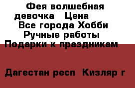 Фея-волшебная девочка › Цена ­ 550 - Все города Хобби. Ручные работы » Подарки к праздникам   . Дагестан респ.,Кизляр г.